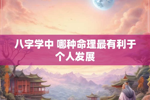 八字学中 哪种命理最有利于个人发展