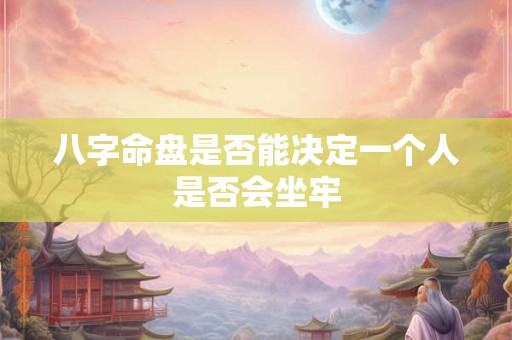 八字命盘是否能决定一个人是否会坐牢