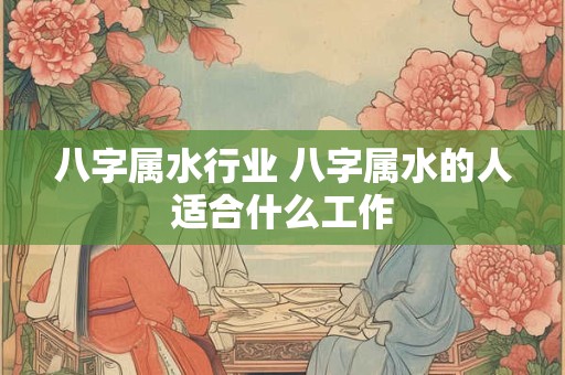八字属水行业 八字属水的人适合什么工作