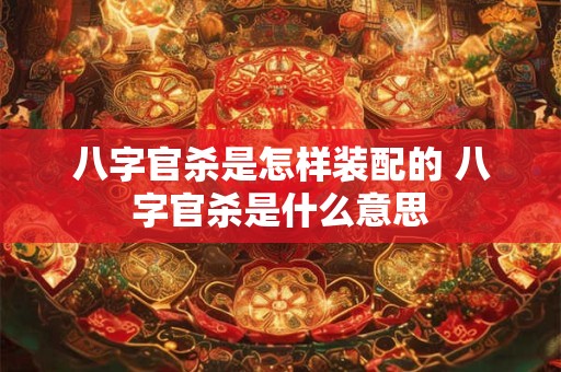 八字官杀是怎样装配的 八字官杀是什么意思