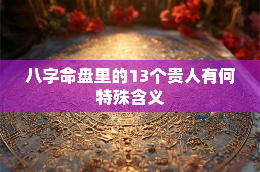 八字命盘里的13个贵人有何特殊含义