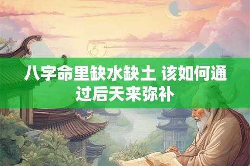 八字命里缺水缺土 该如何通过后天来弥补 八字命里缺水缺土 该如何通过后天来弥补