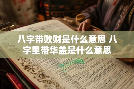 八字带败财是什么意思 八字里带华盖是什么意思