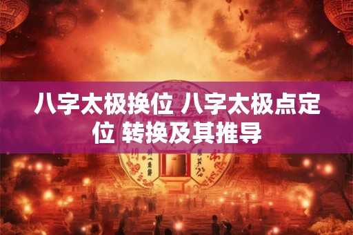 八字太极换位 八字太极点定位 转换及其推导