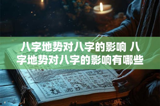 八字地势对八字的影响 八字地势对八字的影响有哪些