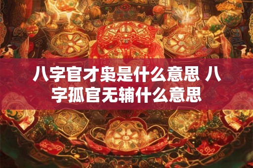 八字官才枭是什么意思 八字孤官无辅什么意思