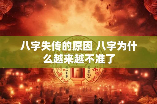 八字失传的原因 八字为什么越来越不准了
