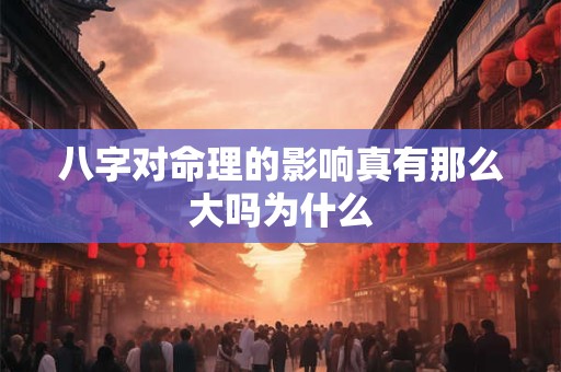 八字对命理的影响真有那么大吗为什么