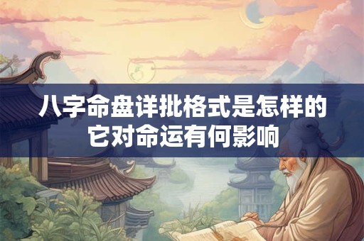 八字命盘详批格式是怎样的它对命运有何影响 八字命盘详批格式是怎样的它对命运有何影响