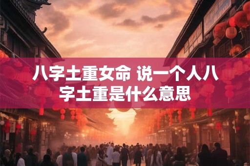 八字土重女命 说一个人八字土重是什么意思