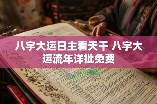 八字大运日主看天干 八字大运流年详批免费