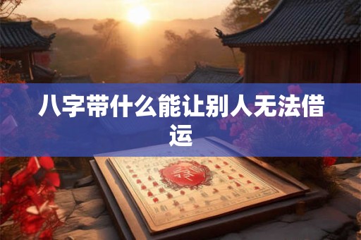 八字带什么能让别人无法借运