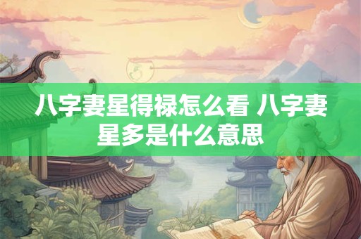 八字妻星得禄怎么看 八字妻星多是什么意思