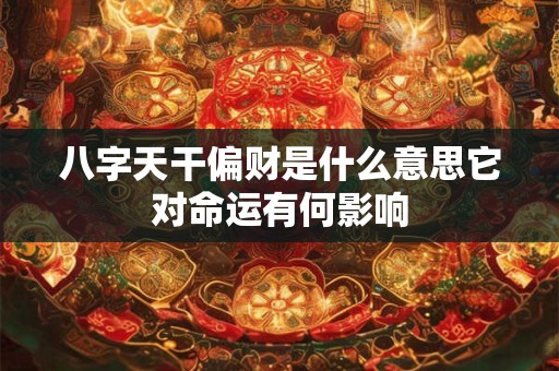 八字天干偏财是什么意思它对命运有何影响