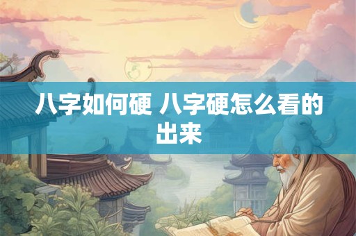 八字如何硬 八字硬怎么看的出来