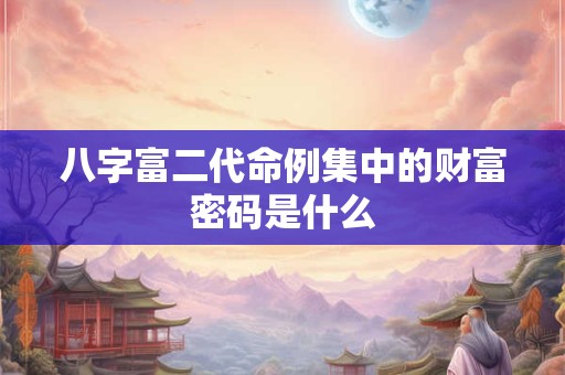 八字富二代命例集中的财富密码是什么