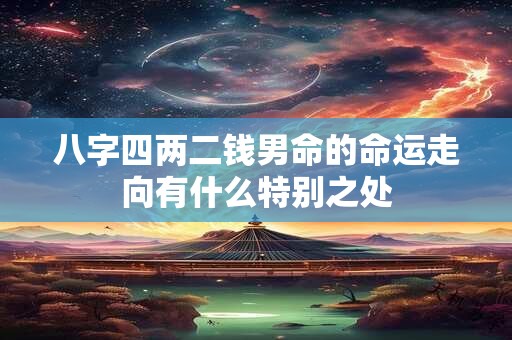 八字四两二钱男命的命运走向有什么特别之处