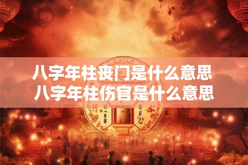 八字年柱丧门是什么意思 八字年柱伤官是什么意思