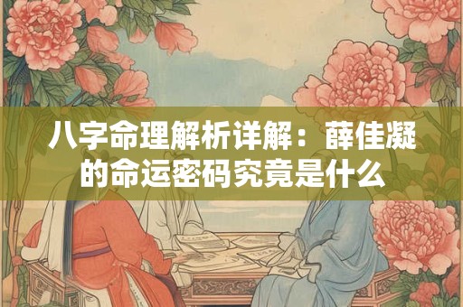 八字命理解析详解：薛佳凝的命运密码究竟是什么