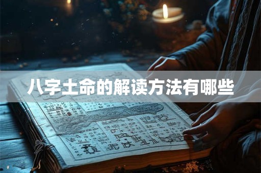 八字土命的解读方法有哪些 八字土命的解读方法有哪些
