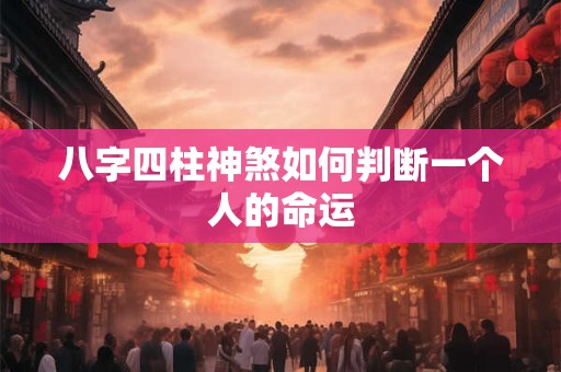 八字四柱神煞如何判断一个人的命运