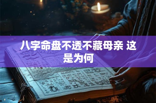 八字命盘不透不藏母亲 这是为何