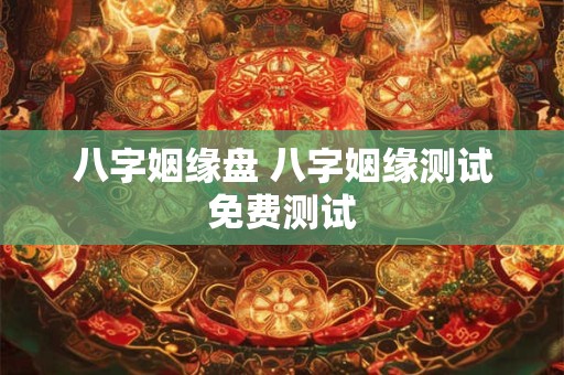 八字姻缘盘 八字姻缘测试免费测试