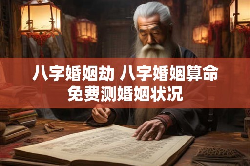 八字婚姻劫 八字婚姻算命免费测婚姻状况