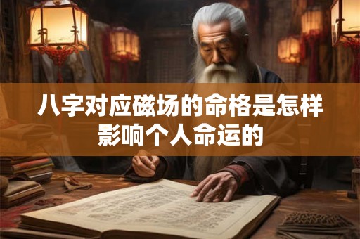 八字对应磁场的命格是怎样影响个人命运的