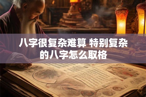 八字很复杂难算 特别复杂的八字怎么取格