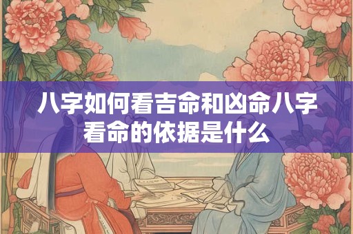 八字如何看吉命和凶命八字看命的依据是什么
