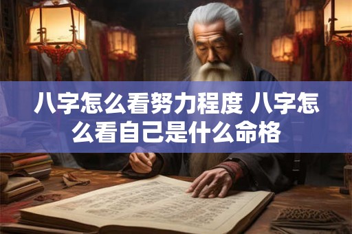 八字怎么看努力程度 八字怎么看自己是什么命格