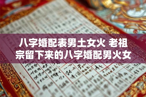详细阅读:八字婚配表男土女火 老祖宗留下来的八字婚配男火女土 八字婚配表男土女火 老祖宗留下来的八字婚配男火女土
