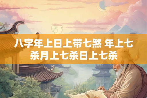 八字年上日上带七煞 年上七杀月上七杀日上七杀