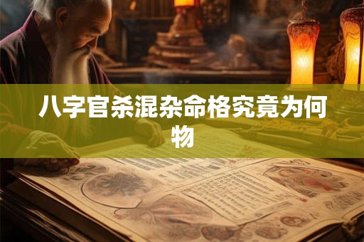八字官杀混杂命格究竟为何物
