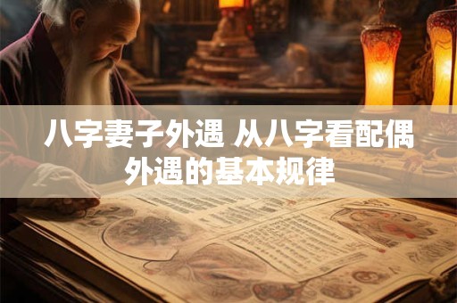八字妻子外遇 从八字看配偶外遇的基本规律 八字妻子外遇 从八字看配偶外遇的基本规律