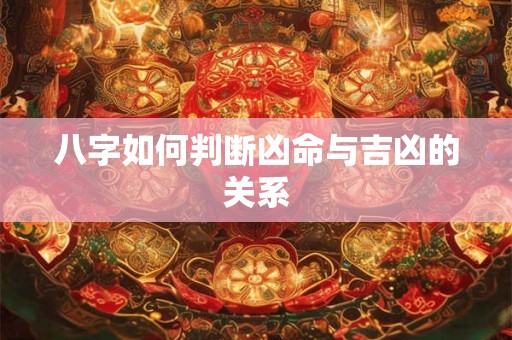 八字如何判断凶命与吉凶的关系