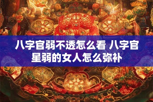 八字官弱不透怎么看 八字官星弱的女人怎么弥补