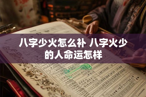 八字少火怎么补 八字火少的人命运怎样