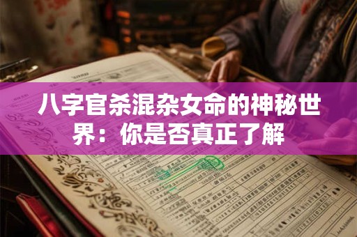 八字官杀混杂女命的神秘世界：你是否真正了解