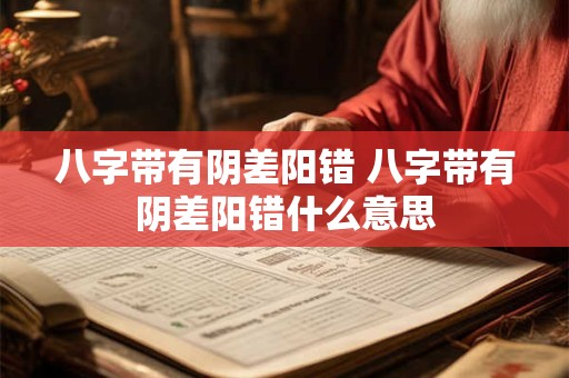 八字带有阴差阳错 八字带有阴差阳错什么意思