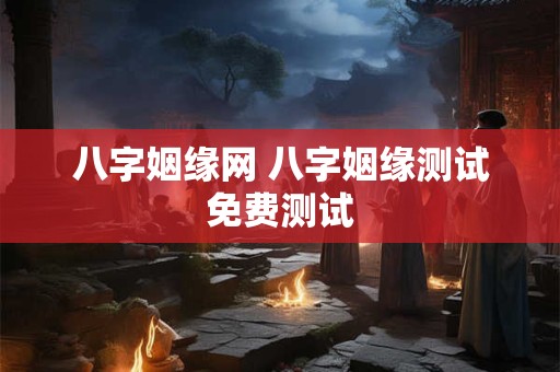 八字姻缘网 八字姻缘测试免费测试