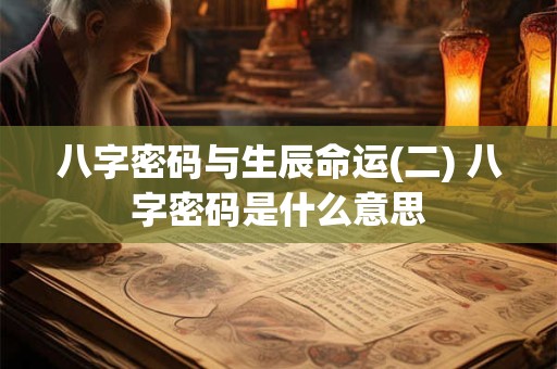 八字密码与生辰命运(二) 八字密码是什么意思
