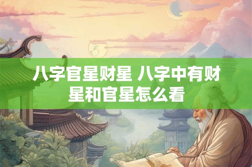 八字官星财星 八字中有财星和官星怎么看
