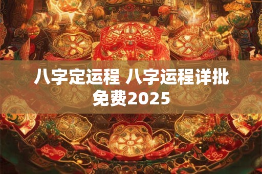 八字定运程 八字运程详批免费2025