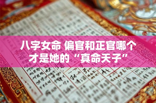 八字女命 偏官和正官哪个才是她的“真命天子”