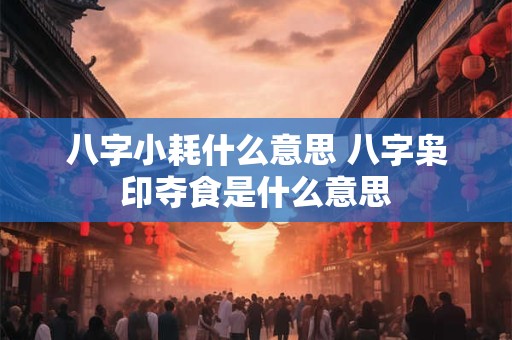 八字小耗什么意思 八字枭印夺食是什么意思