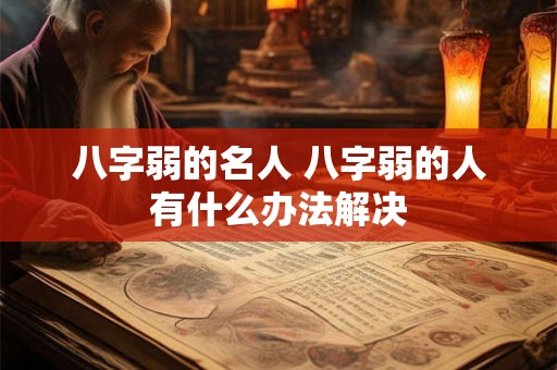 八字弱的名人 八字弱的人有什么办法解决