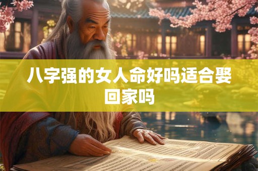 八字强的女人命好吗适合娶回家吗