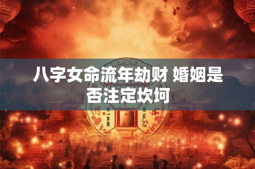 八字女命流年劫财 婚姻是否注定坎坷